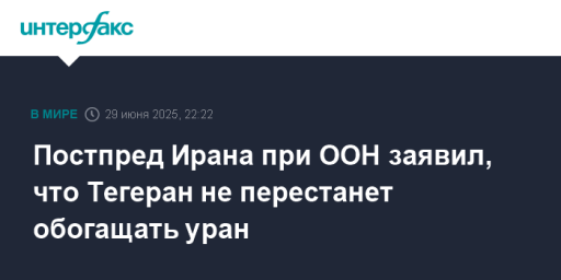 Постпред Ирана при ООН заявил, что Тегеран не перестанет обогащать уран