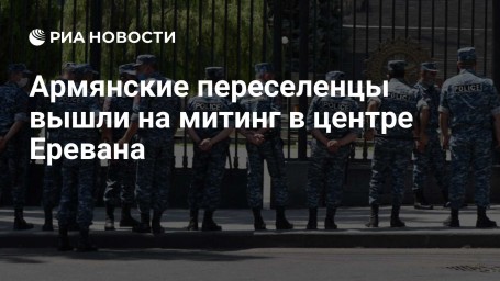 Армянские переселенцы вышли на митинг в центре Еревана