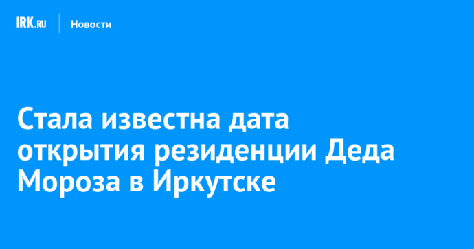 Стала известна дата открытия резиденции Деда Мороза в Иркутске Стала известна дата открытия резиденции Деда Мороза в Иркутске