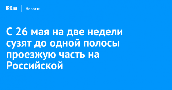 С 26 мая на две недели сузят до одной полосы проезжую часть на Российской