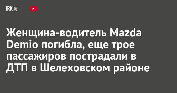 Женщина-водитель Mazda Demio погибла, еще трое пассажиров пострадали в ДТП в Шелеховском районе