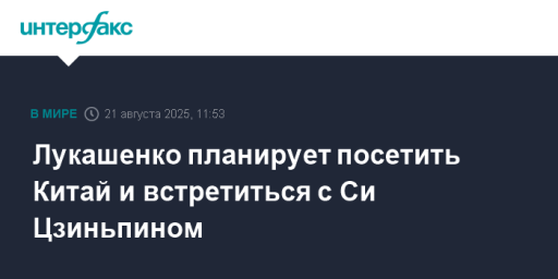 Лукашенко планирует посетить Китай и встретиться с Си Цзиньпином
