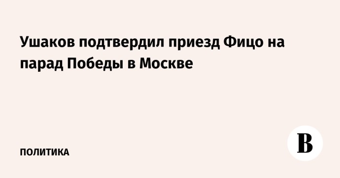 Ушаков подтвердил приезд Фицо на парад Победы в Москве