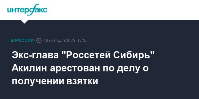 Экс-глава "Россетей Сибирь" Акилин арестован по делу о получении взятки Экс-глава "Россетей Сибирь" Акилин арестован по делу о получении взятки