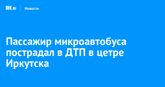 Пассажир микроавтобуса пострадал в ДТП в цетре Иркутска