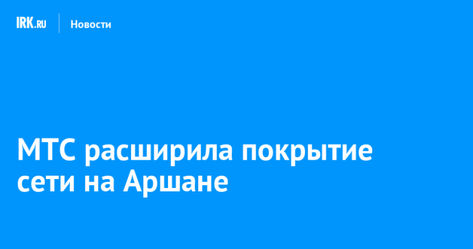 МТС расширила покрытие сети на Аршане МТС расширила покрытие сети на Аршане