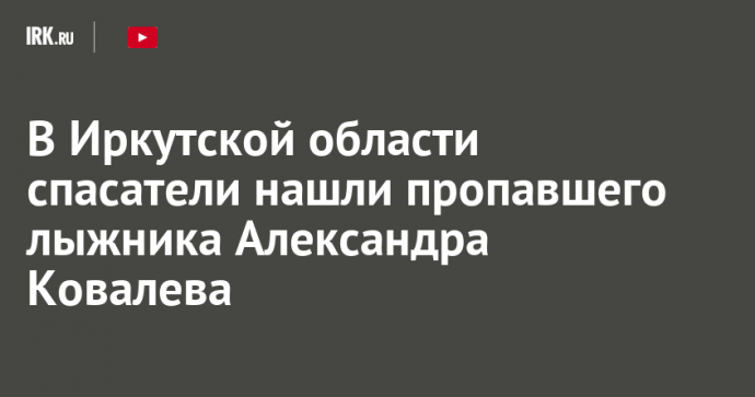 В Иркутской области спасатели нашли пропавшего лыжника Александра Ковалева