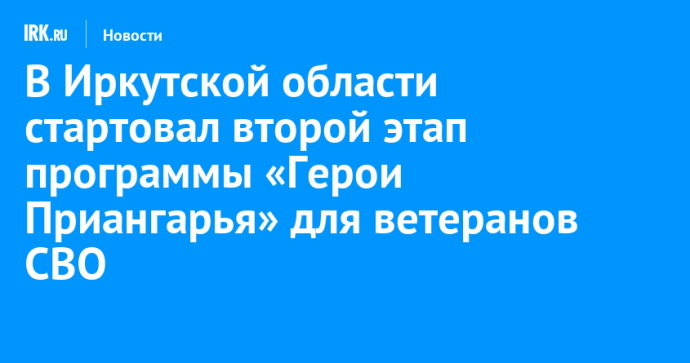 В Иркутской области стартовал второй этап программы «Герои Приангарья» для ветеранов СВО В Иркутской области стартовал второй этап программы «Герои Приангарья» для ветеранов СВО