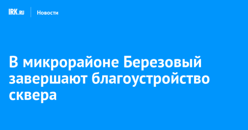 В микрорайоне Березовый благоустраивают сквер