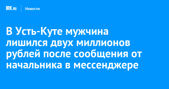 В Усть-Куте мужчина лишился двух миллионов рублей после сообщения от начальника в мессенджере