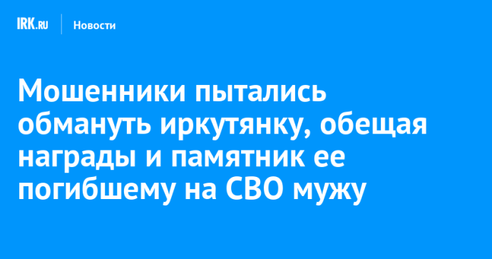 Мошенники пытались обмануть иркутянку, обещая награды и памятник ее погибшему на СВО мужу