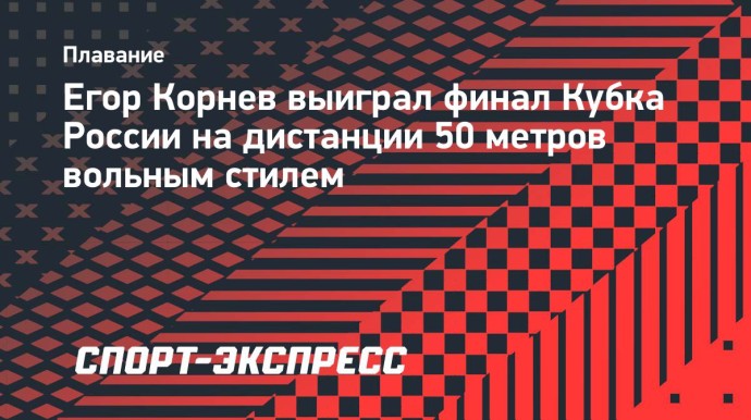Корнев выиграл финал Кубка России на дистанции 50 метров вольным стилем