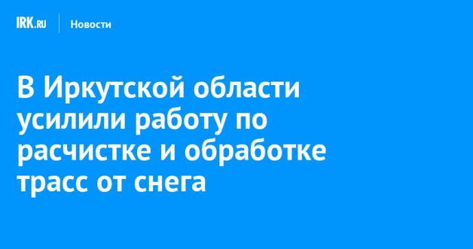 В Иркутской области усилили работу по расчистке и обработке трасс от снега В Иркутской области усилили работу по расчистке и обработке трасс от снега