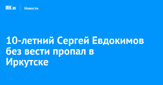 10-летний Сергей Евдокимов без вести пропал в Иркутске