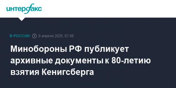 Минобороны РФ публикует архивные документы к 80-летию взятия Кенигсберга