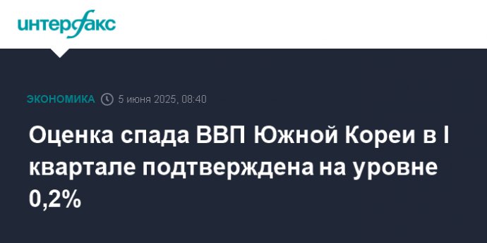 Оценка спада ВВП Южной Кореи в I квартале подтверждена на уровне 0,2%