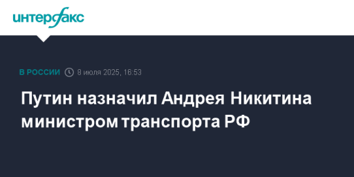 Путин назначил Андрея Никитина министром транспорта РФ