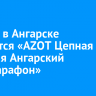 24 мая в Ангарске состоится «AZOT Цепная реакция Ангарский полумарафон»