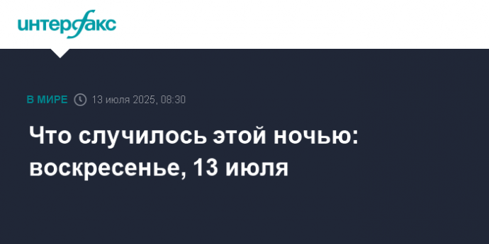 Что случилось этой ночью: воскресенье, 13 июля