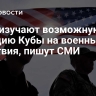США изучают возможную реакцию Кубы на военные действия, пишут СМИ