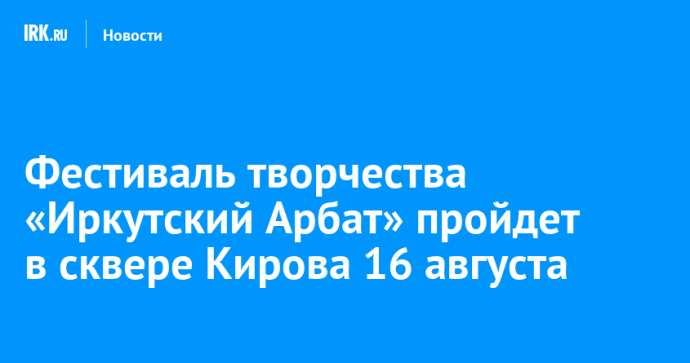 Фестиваль творчества «Иркутский Арбат» пройдет в сквере Кирова 16 августа