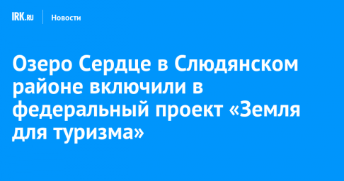Озеро Сердце в Слюдянском районе включили в федеральный проект «Земля для туризма»