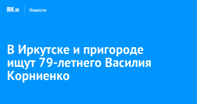 В Иркутске и пригороде ищут 79-летнего Василия Корниенко