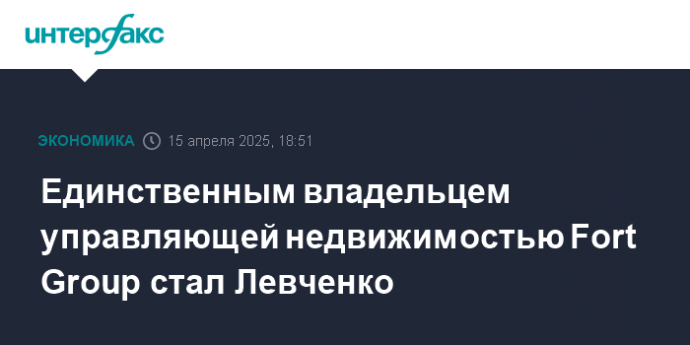 Единственным владельцем управляющей недвижимостью Fort Group стал Левченко