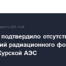 МАГАТЭ подтвердило отсутствие изменений радиационного фона в районе Курской АЭС