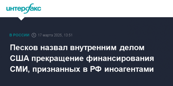 Песков назвал внутренним делом США прекращение финансирования СМИ, признанных в РФ иноагентами