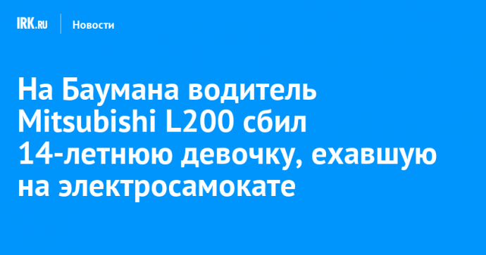 На Баумана водитель Mitsubishi L200 сбил 14-летнюю девочку, ехавшую на электросамокате