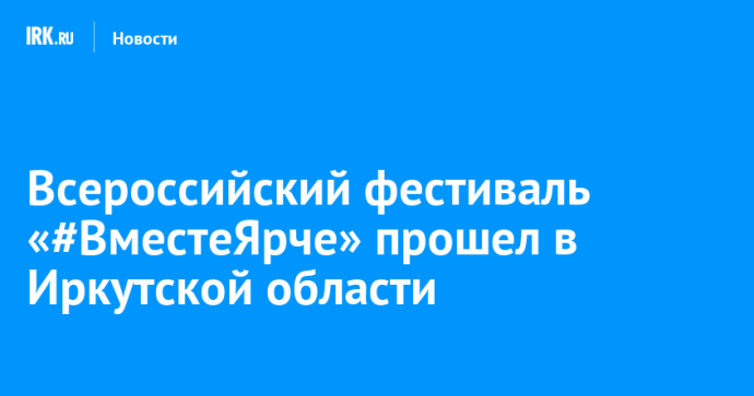 Всероссийский фестиваль «#ВместеЯрче» прошел в Иркутской области Всероссийский фестиваль «#ВместеЯрче» прошел в Иркутской области