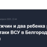 Двое мужчин и два ребенка ранены после атаки ВСУ в Белгородской области