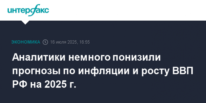 Аналитики немного понизили прогнозы по инфляции и росту ВВП РФ на 2025 г.