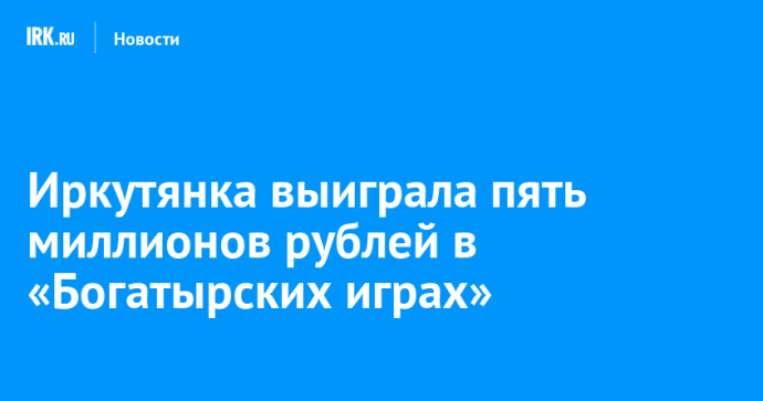 Иркутянка выиграла пять миллионов рублей в «Богатырских играх»