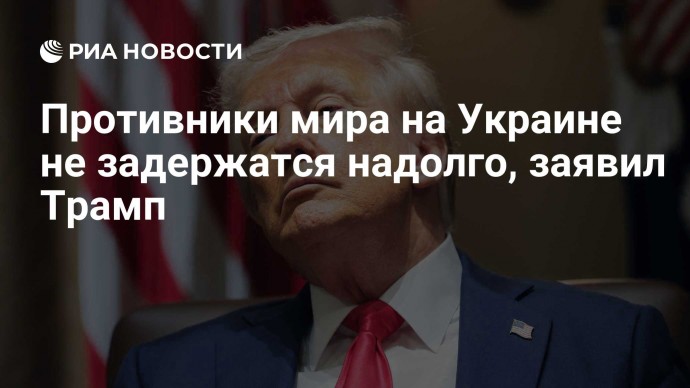 Противники мира на Украине не задержатся надолго, заявил Трамп