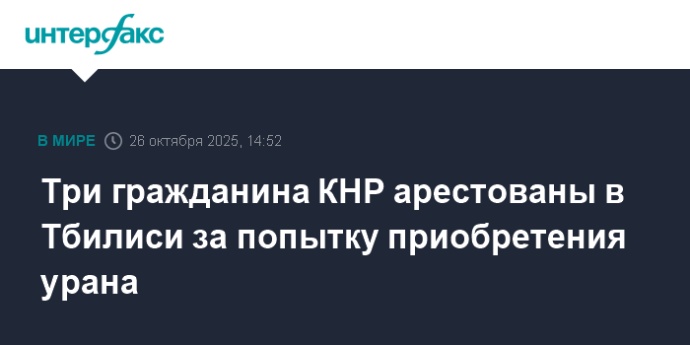 Три гражданина КНР арестованы в Тбилиси за попытку приобретения урана