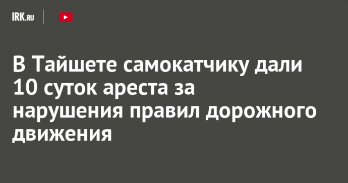 В Тайшете самокатчику дали 10 суток ареста за нарушения правил дорожного движения