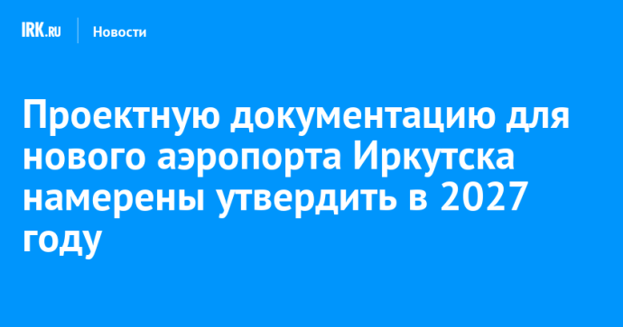 Проектную документацию для нового аэропорта Иркутска намерены утвердить в 2027 году