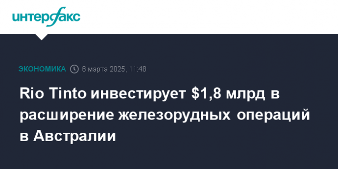 Rio Tinto инвестирует $1,8 млрд в расширение железорудных операций в Австралии