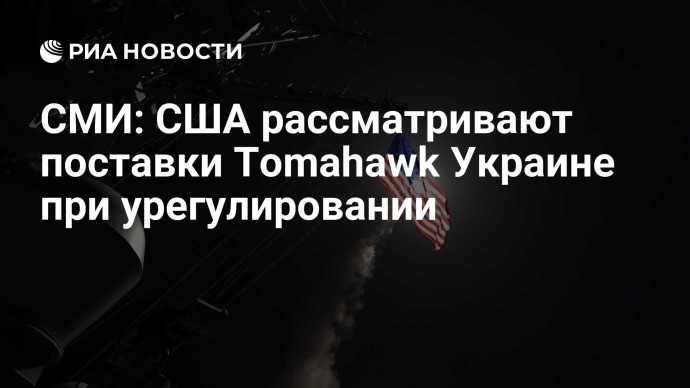 СМИ: США рассматривают поставки Tomahawk Украине при урегулировании СМИ: США рассматривают поставки Tomahawk Украине при урегулировании