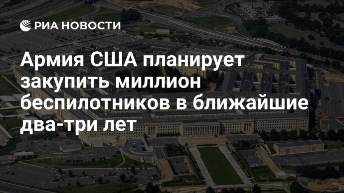 Армия США планирует закупить миллион беспилотников в ближайшие два-три лет Армия США планирует закупить миллион беспилотников в ближайшие два-три лет