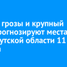 Ливни, грозы и крупный град прогнозируют местами по Иркутской области 11 августа