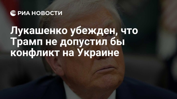 Лукашенко убежден, что Трамп не допустил бы конфликт на Украине