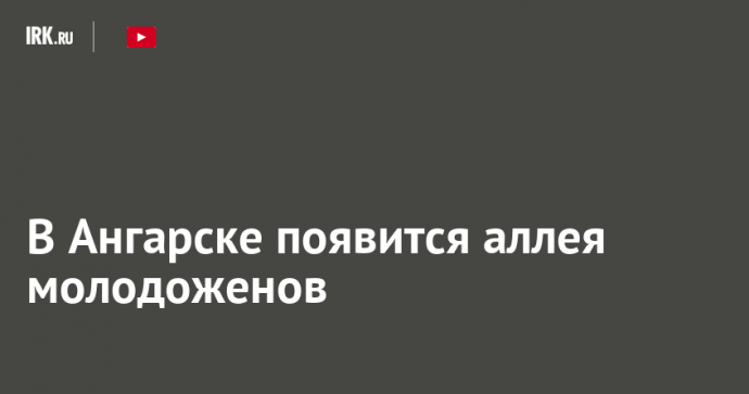 В Ангарске появится аллея молодоженов