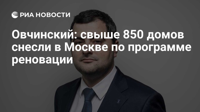 Овчинский: свыше 850 домов снесли в Москве по программе реновации