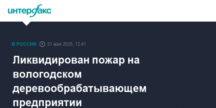 Ликвидирован пожар на вологодском деревообрабатывающем предприятии