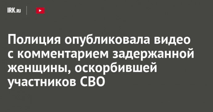 Полиция опубликовала видео с комментарием задержанной женщины, оскорбившей участников СВО