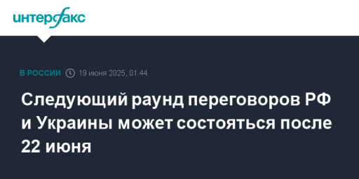 Следующий раунд переговоров РФ и Украины может состояться после 22 июня