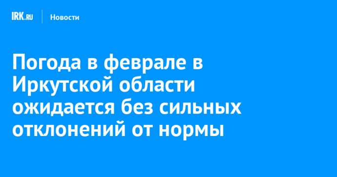 Погода в феврале в Иркутской области ожидается без сильных отклонений от нормы